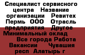 Специалист сервисного центра › Название организации ­ Ревитех-Пермь, ООО › Отрасль предприятия ­ Другое › Минимальный оклад ­ 30 000 - Все города Работа » Вакансии   . Чувашия респ.,Алатырь г.